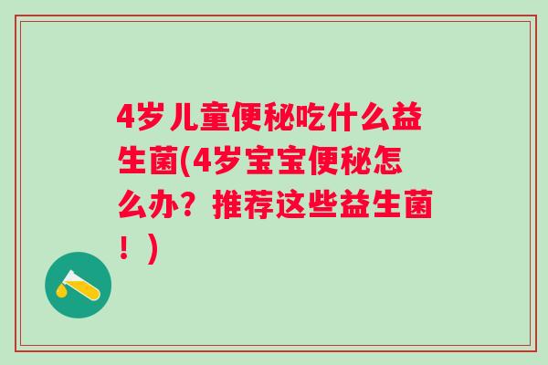 4岁儿童吃什么益生菌(4岁宝宝怎么办?推荐这些益生菌!) 4岁儿童吃什么益生菌(4岁宝宝怎么办?推荐这些益生菌!)