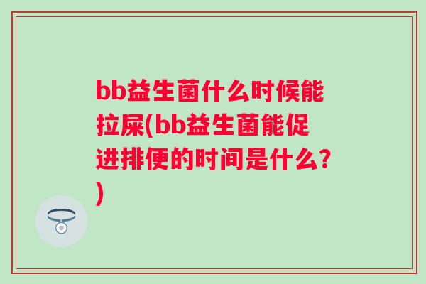 bb益生菌什么时候能拉屎(bb益生菌能促进排便的时间是什么?) bb益生菌什么时候能拉屎(bb益生菌能促进排便的时间是什么?)