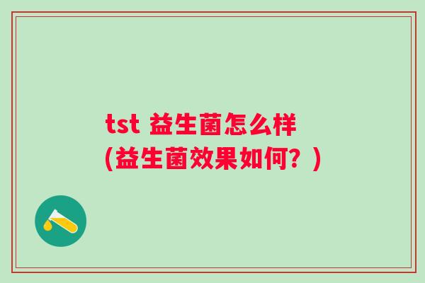 tst 益生菌怎么样(益生菌效果如何？)
