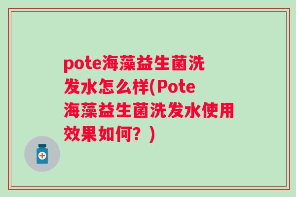 pote海藻益生菌洗发水怎么样(Pote海藻益生菌洗发水使用效果如何？)