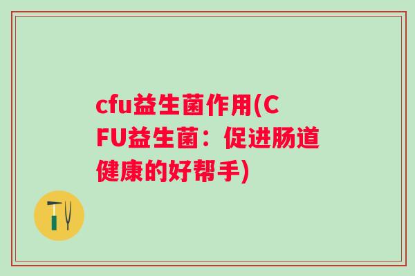 cfu益生菌作用(CFU益生菌：促进肠道健康的好帮手)