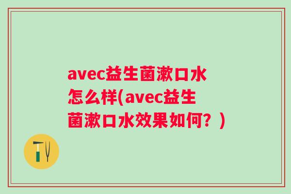 avec益生菌漱口水怎么样(avec益生菌漱口水效果如何?) avec益生菌漱口水怎么样(avec益生菌漱口水效果如何?)