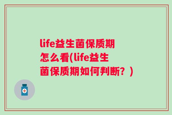life益生菌保质期怎么看(life益生菌保质期如何判断？)