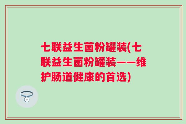 七联益生菌粉罐装(七联益生菌粉罐装——维护肠道健康的首选)