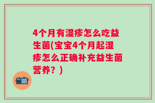 4个月有怎么吃益生菌(宝宝4个月起怎么正确补充益生菌营养？)