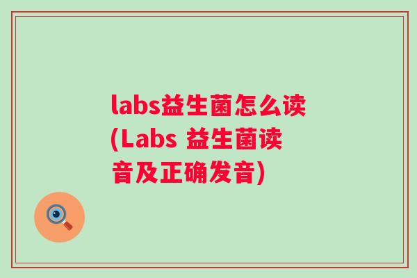 labs益生菌怎么读(Labs 益生菌读音及正确发音) labs益生菌怎么读(Labs 益生菌读音及正确发音)