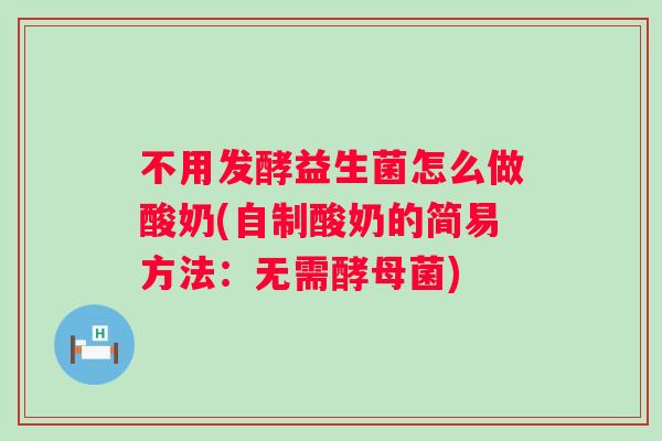 不用发酵益生菌怎么做酸奶(自制酸奶的简易方法：无需酵母菌)