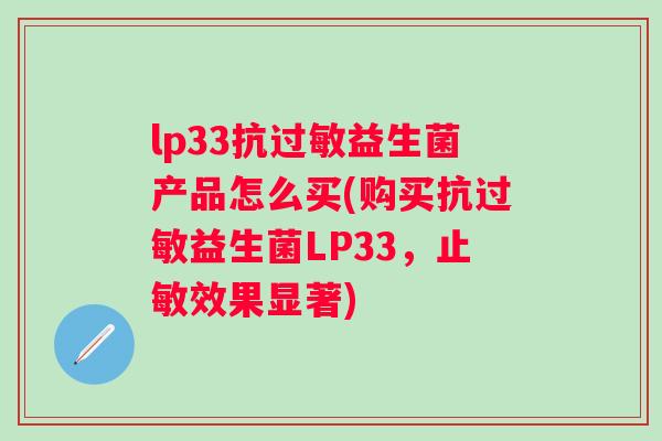 lp33抗益生菌产品怎么买(购买抗益生菌LP33，止敏效果显著)