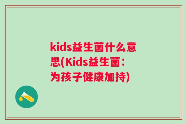 kids益生菌什么意思(Kids益生菌：为孩子健康加持)