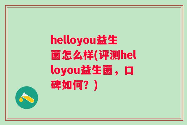 helloyou益生菌怎么样(评测helloyou益生菌,口碑如何?) helloyou益生菌怎么样(评测helloyou益生菌,口碑如何?)
