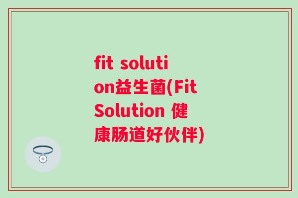 fit solution益生菌(Fit Solution 健康肠道好伙伴) fit solution益生菌(Fit Solution 健康肠道好伙伴)