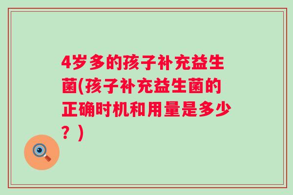 4岁多的孩子补充益生菌(孩子补充益生菌的正确时机和用量是多少？)