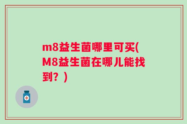 m8益生菌哪里可买(M8益生菌在哪儿能找到？)