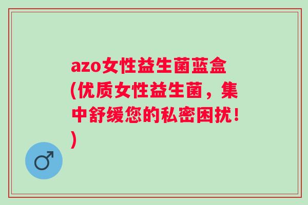 azo女性益生菌蓝盒(优质女性益生菌,集中舒缓您的私密困扰!) azo女性益生菌蓝盒(优质女性益生菌,集中舒缓您的私密困扰!)