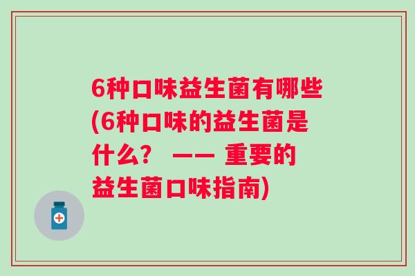 6种口味益生菌有哪些(6种口味的益生菌是什么？ —— 重要的益生菌口味指南)