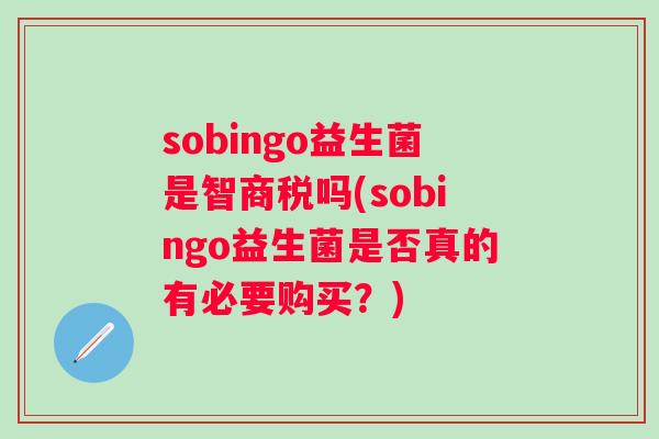 sobingo益生菌是智商税吗(sobingo益生菌是否真的有必要购买？)
