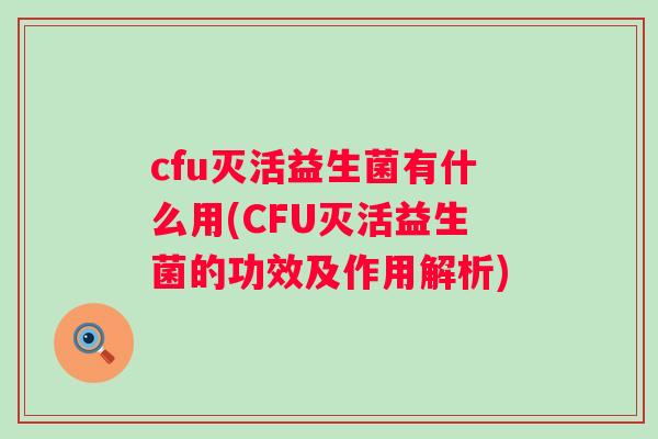 cfu灭活益生菌有什么用(CFU灭活益生菌的功效及作用解析) cfu灭活益生菌有什么用(CFU灭活益生菌的功效及作用解析)