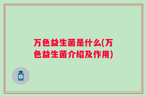 万色益生菌是什么(万色益生菌介绍及作用) 万色益生菌是什么(万色益生菌介绍及作用)
