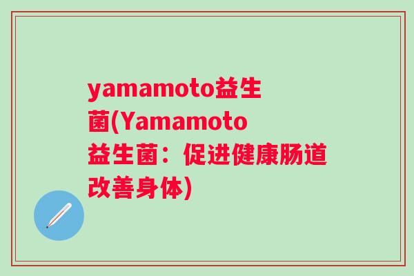 yamamoto益生菌(Yamamoto益生菌:促进健康肠道改善身体) yamamoto益生菌(Yamamoto益生菌:促进健康肠道改善身体)
