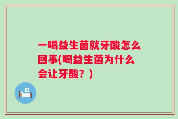 一喝益生菌就牙酸怎么回事(喝益生菌为什么会让牙酸?) 一喝益生菌就牙酸怎么回事(喝益生菌为什么会让牙酸?)
