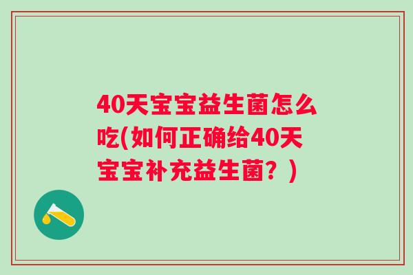 40天宝宝益生菌怎么吃(如何正确给40天宝宝补充益生菌？)