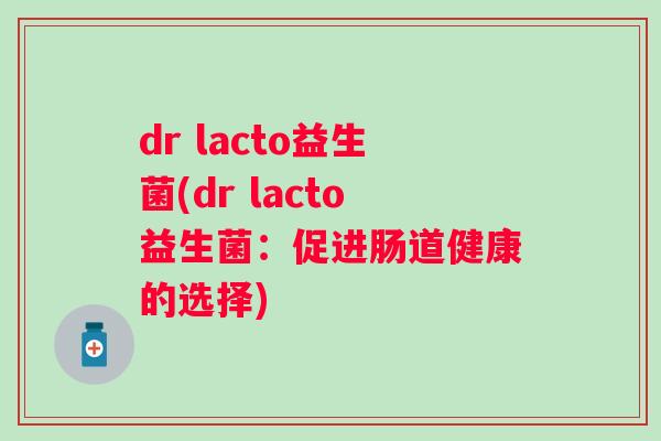 dr lacto益生菌(dr lacto益生菌:促进肠道健康的选择) dr lacto益生菌(dr lacto益生菌:促进肠道健康的选择)
