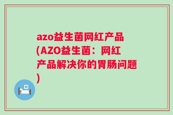azo益生菌网红产品(AZO益生菌:网红产品解决你的问题) azo益生菌网红产品(AZO益生菌:网红产品解决你的问题)