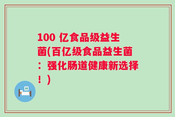 100 亿食品级益生菌(百亿级食品益生菌：强化肠道健康新选择！)