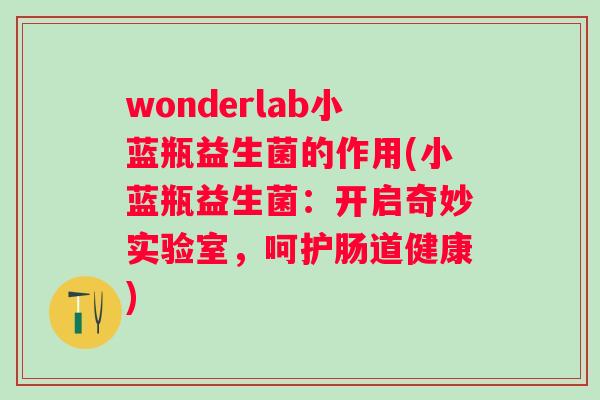 wonderlab小蓝瓶益生菌的作用(小蓝瓶益生菌:开启奇妙实验室,呵护肠道健康) wonderlab小蓝瓶益生菌的作用(小蓝瓶益生菌:开启奇妙实验室,呵护肠道健康)