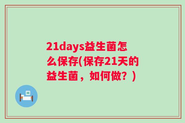 21days益生菌怎么保存(保存21天的益生菌,如何做?) 21days益生菌怎么保存(保存21天的益生菌,如何做?)