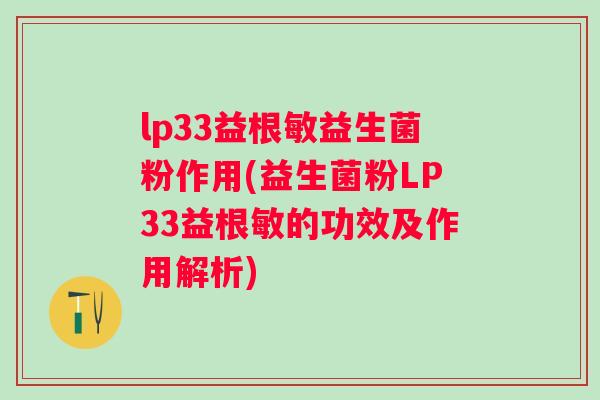 lp33益根敏益生菌粉作用(益生菌粉LP33益根敏的功效及作用解析) lp33益根敏益生菌粉作用(益生菌粉LP33益根敏的功效及作用解析)