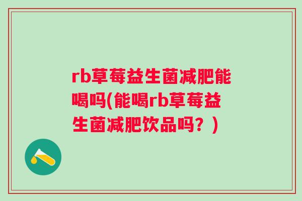 rb草莓益生菌能喝吗(能喝rb草莓益生菌饮品吗？)