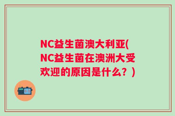 NC益生菌澳大利亚(NC益生菌在澳洲大受欢迎的原因是什么?) NC益生菌澳大利亚(NC益生菌在澳洲大受欢迎的原因是什么?)
