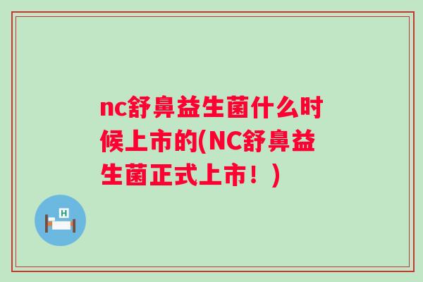 nc舒鼻益生菌什么时候上市的(NC舒鼻益生菌正式上市!) nc舒鼻益生菌什么时候上市的(NC舒鼻益生菌正式上市!)