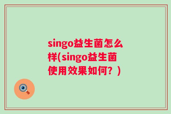 singo益生菌怎么样(singo益生菌使用效果如何?) singo益生菌怎么样(singo益生菌使用效果如何?)
