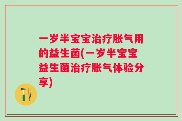 一岁半宝宝用的益生菌(一岁半宝宝益生菌体验分享) 一岁半宝宝用的益生菌(一岁半宝宝益生菌体验分享)