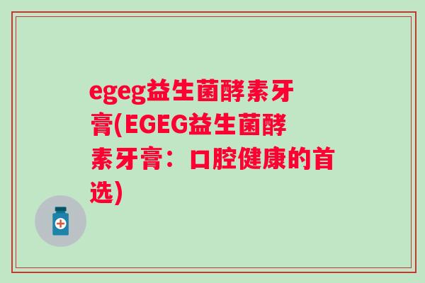 egeg益生菌酵素牙膏(EGEG益生菌酵素牙膏:口腔健康的首选) egeg益生菌酵素牙膏(EGEG益生菌酵素牙膏:口腔健康的首选)