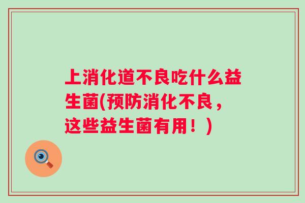 上消化道不良吃什么益生菌(,这些益生菌有用!) 上消化道不良吃什么益生菌(,这些益生菌有用!)