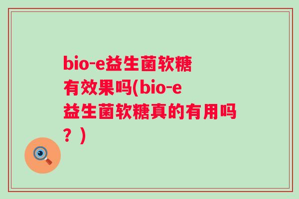 bio-e益生菌软糖有效果吗(bio-e益生菌软糖真的有用吗?) bio-e益生菌软糖有效果吗(bio-e益生菌软糖真的有用吗?)