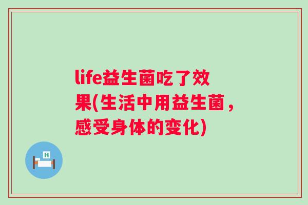 life益生菌吃了效果(生活中用益生菌，感受身体的变化)