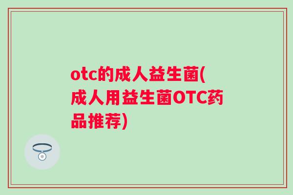 otc的成人益生菌(成人用益生菌OTC药品推荐)