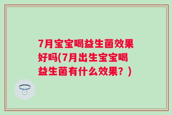 7月宝宝喝益生菌效果好吗(7月出生宝宝喝益生菌有什么效果？)