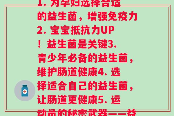 不同人用什么益生菌(1. 为孕妇选择合适的益生菌，增强力2. 宝宝UP！益生菌是关键3. 青少年必备的益生菌，维护肠道健康4. 选择适合自己的益生菌，让肠道更健康5. 运动员的秘密武器——益生菌)