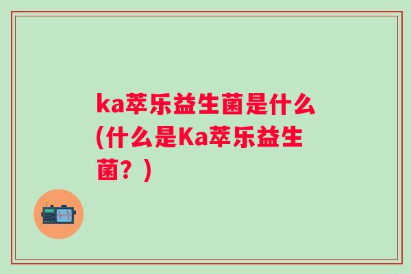 ka萃乐益生菌是什么(什么是Ka萃乐益生菌？)