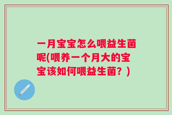 一月宝宝怎么喂益生菌呢(喂养一个月大的宝宝该如何喂益生菌？)