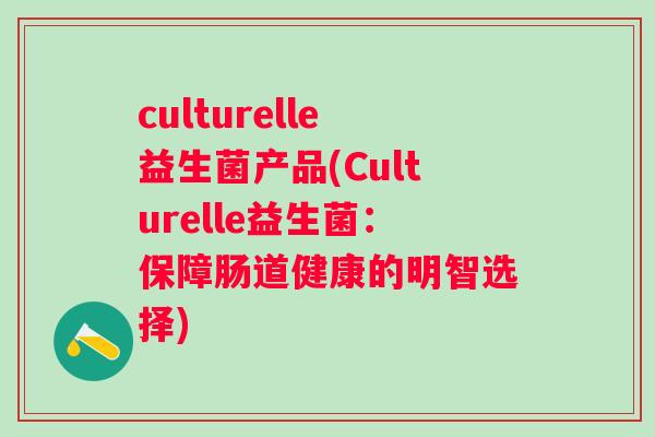 culturelle益生菌产品(Culturelle益生菌：保障肠道健康的明智选择)