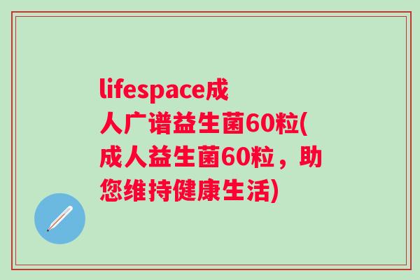 lifespace成人广谱益生菌60粒(成人益生菌60粒，助您维持健康生活)