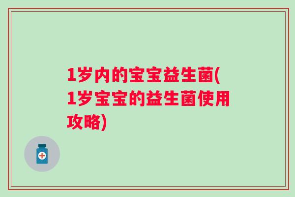 1岁内的宝宝益生菌(1岁宝宝的益生菌使用攻略)