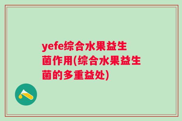 yefe综合水果益生菌作用(综合水果益生菌的多重益处) yefe综合水果益生菌作用(综合水果益生菌的多重益处)