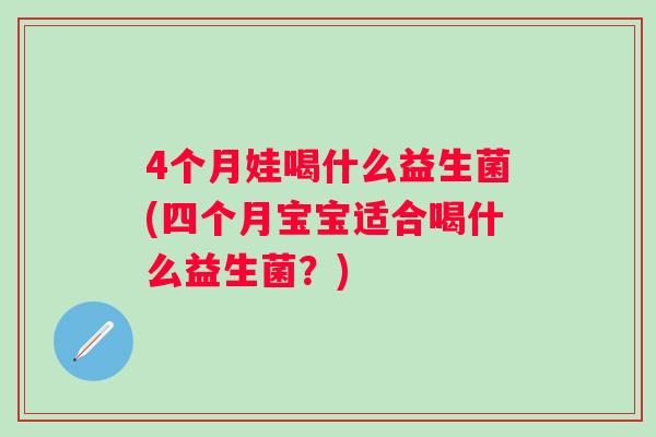 4个月娃喝什么益生菌(四个月宝宝适合喝什么益生菌?) 4个月娃喝什么益生菌(四个月宝宝适合喝什么益生菌?)